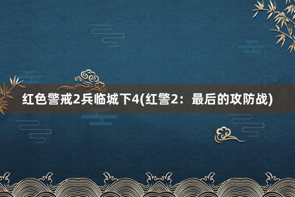 红色警戒2兵临城下4(红警2：最后的攻防战)